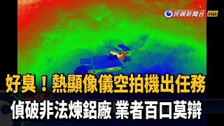 熱顯像儀空拍機出任務 偵破非法煉鋁廠－民視新聞