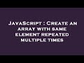 JavaScript : Create an array with same element repeated multiple times
