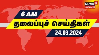 காலை 6 மணி தலைப்புச் செய்திகள் - 24 March 2024 | Today Morning Headlines | Tamil News