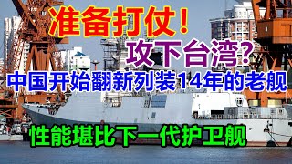 準備打仗！中國開始翻新列裝14年的老艦，性能堪比下壹代護衛艦