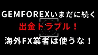 海外FX、GEMFOREXいまだに続く出金トラブル！海外FX業者は使うな！