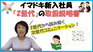 【イマドキ新入社員「Z 世代」の取扱説明書】Z 世代から読み解く次世代コミュニケーション !!