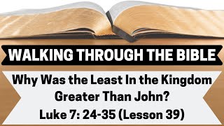 Why Was the Least in the Kingdom Greater Than John the Baptist? [Luke 7:24-35][Lesson 39][WTTB]