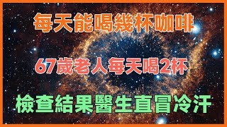 每天能喝幾杯咖啡？67歲老人每天喝2杯，檢查結果醫生直冒冷汗！花2分鐘了解真相