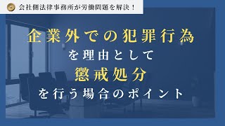 勤務時間外における企業外での犯罪行為を理由として、懲戒処分を行う場合のポイント