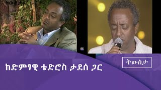 ትውስታ-  ከድምፃዊ ቴድሮስ ታደሰ ጋር የተደረገ ቃለ ምልልስ