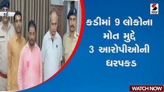 Kadi | કડીમાં 9 લોકોના મોત મુદ્દે 3 આરોપીઓની ધરપકડ  | Police | Gujarat