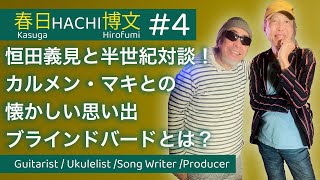 春日 HACHI 博文# 4(最終話） ギタリスト/ウクレレ奏者/ソングライター/恒田義見と半世紀対談！カルメン・マキとの懐かしい思い出/ブラインドバードとは？