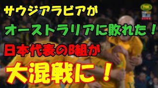 【サッカーワールドカップ予選】日本代表のB組が大混戦に！オーストラリアがサウジアラビアに3 2で勝利W杯最終予選