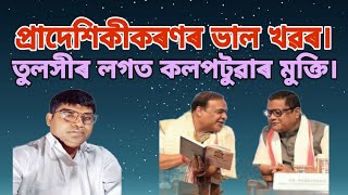 প্ৰাদেশিকীকৰণৰ  ভাল খৱৰ।তুলসীৰ লগত কলপটুৱাৰ মুক্তি। ২০১৭ প্ৰাদেশিকীকৰণ আইন সংশোধন।