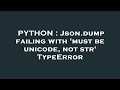 PYTHON : Json.dump failing with 'must be unicode, not str' TypeError