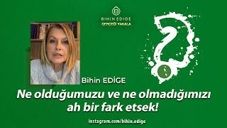 NE OLDUĞUMUZU VE NE OLMADIĞIMIZI AH BİR FARKETSEK ! - Bihin Edige