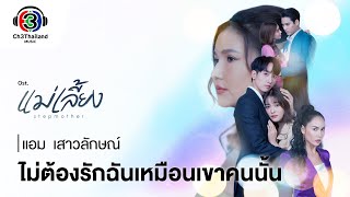 ไม่ต้องรักฉันเหมือนเขาคนนั้น ost แม่เลี้ยง| แอม  เสาวลักษณ์ | Official MV