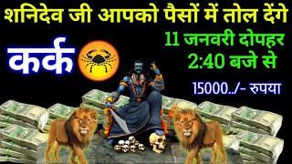 कर्क राशि 11 जनवरी 2:40 बजे से शनिदेव जी आपको पैसों में तोल देंगे बड़ी खुशखबरी | Kark Rashi