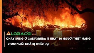 Cháy rừng ở California: Ít nhất 10 người thiệt mạng, 10.000 ngôi nhà bị thiêu rụi