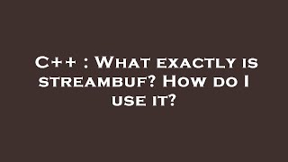 C++ : What exactly is streambuf? How do I use it?