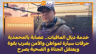 عصابة بالمحمدية حرقات سيارة لمواطن والأمن يضرب بقوة ويعتقل الجناة و الضحية يصرح: عشنا الرعب