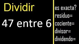 Dividir 47 entre 6 , residuo , es exacta o inexacta la division , cociente dividendo divisor ?