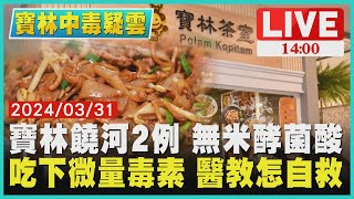 寶林饒河2例 無米酵菌酸  吃下微量毒素 醫教怎自救 LIVE｜1400寶林中毒疑雲｜TVBS新聞