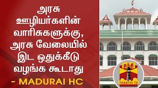 அரசு ஊழியர்களின் வாரிசுகளுக்கு, அரசு வேலையில் இட ஒதுக்கீடு வழங்க கூடாது - உயர் நீதிமன்ற மதுரைக்கிளை