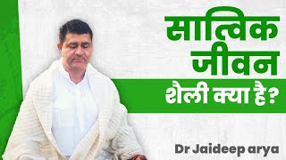 सात्विक जीवन शैली क्या है || Dr Jaideep Arya