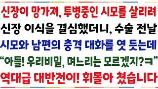 (반전신청사연)신부전증으로 투병중인 시모를 살리려 신장이식을 결심했더니 남편과 시모의 충격 대화를 엿듣는데