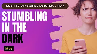 Anxiety Education: Stumbling In The Dark - Recovery Monday Episode 3