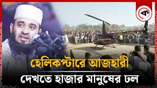 হেলিকপ্টারে আজহারী, দেখতে হাজার মানুষের ঢল | Mizanur Rahman Azhari | Helicopter | Kalbela