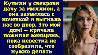 Купили у свекрови дачу за миллион, а она заявилась с ночевкой и выгнала нас во двор. Это мой дом