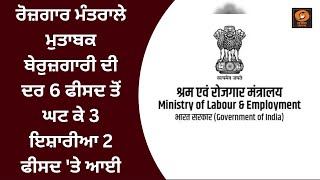 ਰੋਜ਼ਗਾਰ ਮੰਤਰਾਲੇ ਮੁਤਾਬਕ ਬੇਰੁਜ਼ਗਾਰੀ ਦੀ ਦਰ 6 ਫੀਸਦ ਤੋਂ ਘਟ ਕੇ 3 ਇਸ਼ਾਰੀਆ 2 ਫੀਸਦ 'ਤੇ ਆਈ