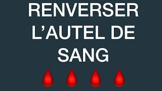 RENVERSER L'AUTEL DE SANG