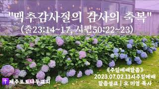 제주포도나무교회 | 주일예배말씀 | 맥추감사절의 감사의 축복 | 출23:14~17, 시50:22~23 | 말씀설교 | 오미영목사 | 2023.07.02. | 제주포도나무교회