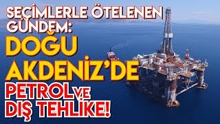 SEÇİMLERDEN ÖTELENEN GÜNDEM: DOĞU AKDENİZ'DE BULUNAN PETROL ve DIŞ TEHLİKELER!