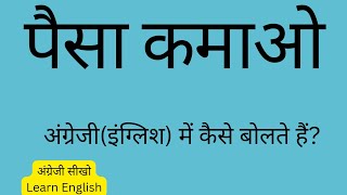 paisa kmao ,in english । पैसा कमाओ ,अंग्रेजी या इंग्लिश में कैसे बोलते हैं ।