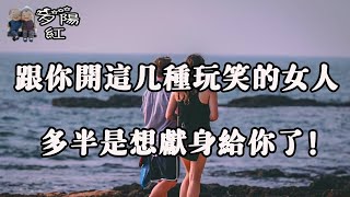 跟你開這三種“玩笑”的女人，多半對你動情了，別傻傻錯過！ 【夕陽紅】