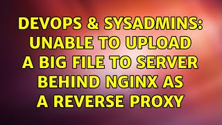 DevOps & SysAdmins: Unable to upload a big file to server behind nginx as a reverse proxy