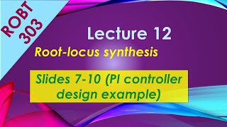 ROBT 303 - Lecture 12.02 - Root-Locus synthesis: PI controller design example (Slides 7-10)