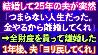 【スカッとする話】夫「結婚して25年間、つまらない人生だった。離婚してくれ」私「え？」→財産を全て貰い離婚し1年後、夫から「ヨリを戻したい」と連絡が...【修羅場】