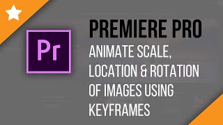 Premiere Pro: Animate the Scale, Location & Rotation of Images Using Keyframes