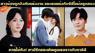 สาวน้อยถูกบังคับแต่งงาน และเธอแต่งกับซีอีโอพ่อลูกสอง คาดไม่ถึง! สามีรักและเทิดทูนเธอราวกับราชินี