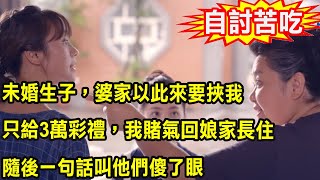 未婚生子，婆家以此來要挾我只給3萬彩禮，我賭氣回娘家長住，隨後一句話叫他們傻了眼