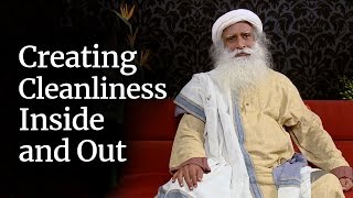 Creating Cleanliness Inside and Out | Sadhguru