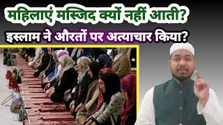 Muslim woman doesn't come in mosque?मुस्लिम महिलाएं मस्जिद क्यों नहीं आती? यह महिलाओं पर अत्याचार है