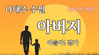 [나태주/아버지/아들아!잘가/일생의 스승]마음에 그리움과 아련함으로 눈물짓게 하는 고향집의 아버지, 어머니/로사의 책방