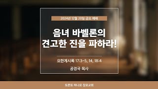 12월20일2024 / 음녀 바벨론의 견고한 진을 파하라! / 공경국 목사 / 토론토 하나로 장로교회 / 금요 예배