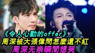 《令人心動的offer》周深被大張偉問你怎麼還不紅？？？瞬間想哭！#周深#大張偉#令人心動的offer