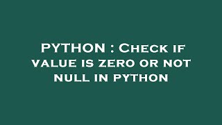 PYTHON : Check if value is zero or not null in python