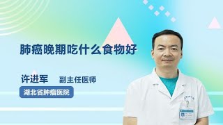 肺癌晚期吃什么食物好 许进军 湖北省肿瘤医院