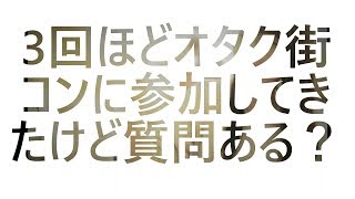 3回ほどオタク街コンに参加してきたけど質問ある？