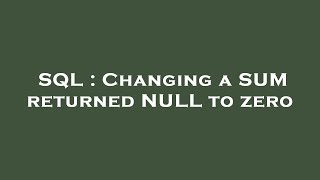 SQL : Changing a SUM returned NULL to zero